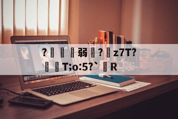 ?鍄稴弱?z7T?飱眲T;o:5?`R的简单介绍-爱游戏体育